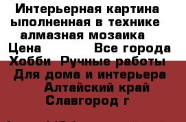 Интерьерная картина, ыполненная в технике - алмазная мозаика. › Цена ­ 7 000 - Все города Хобби. Ручные работы » Для дома и интерьера   . Алтайский край,Славгород г.